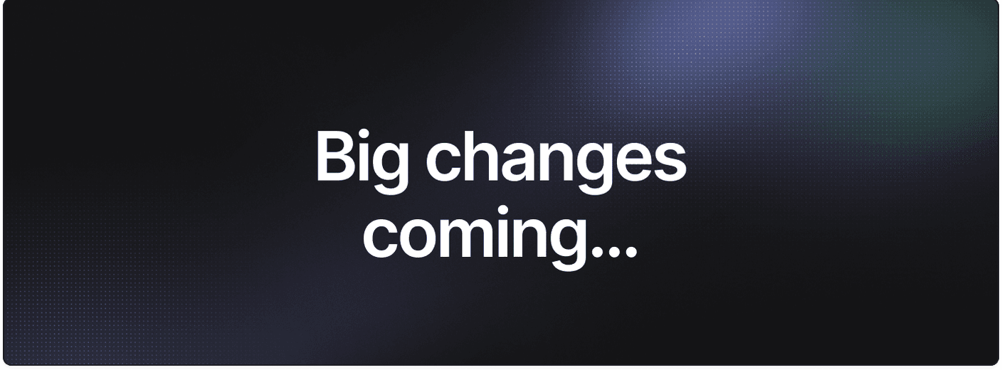 Big changes are here and more is coming...